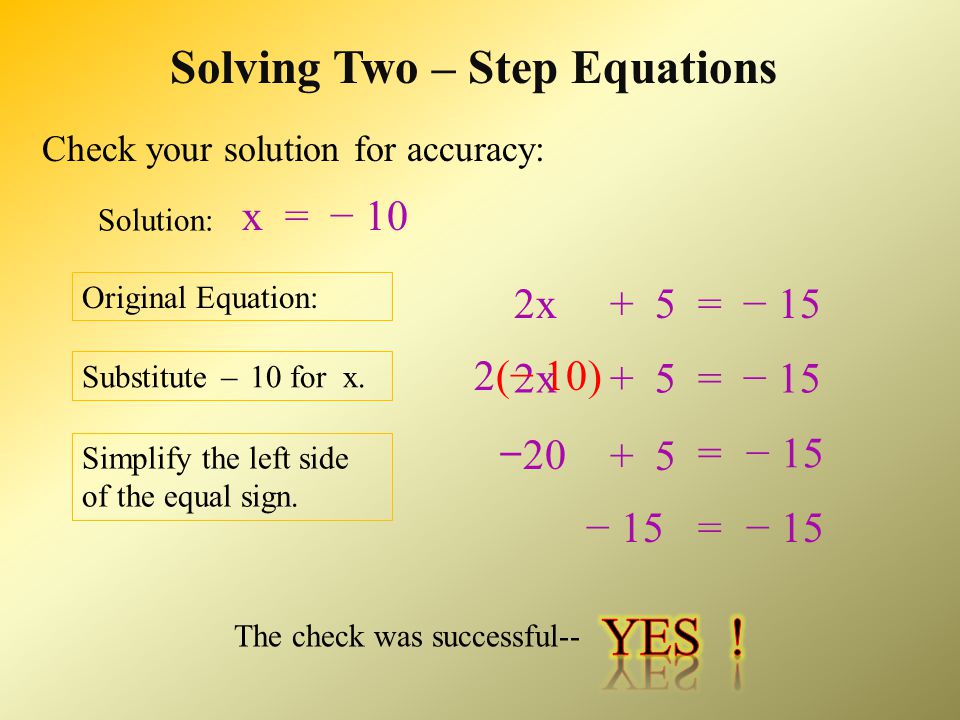 Solving Two – Step Equations 2x = − 20 Undo any multiplication or division 2x = − 2 0 ___ Operations must be performed on both sides of equal sign Simplify each side of equal sign − 101x x− 10 = ___ 2 2 (Continued)