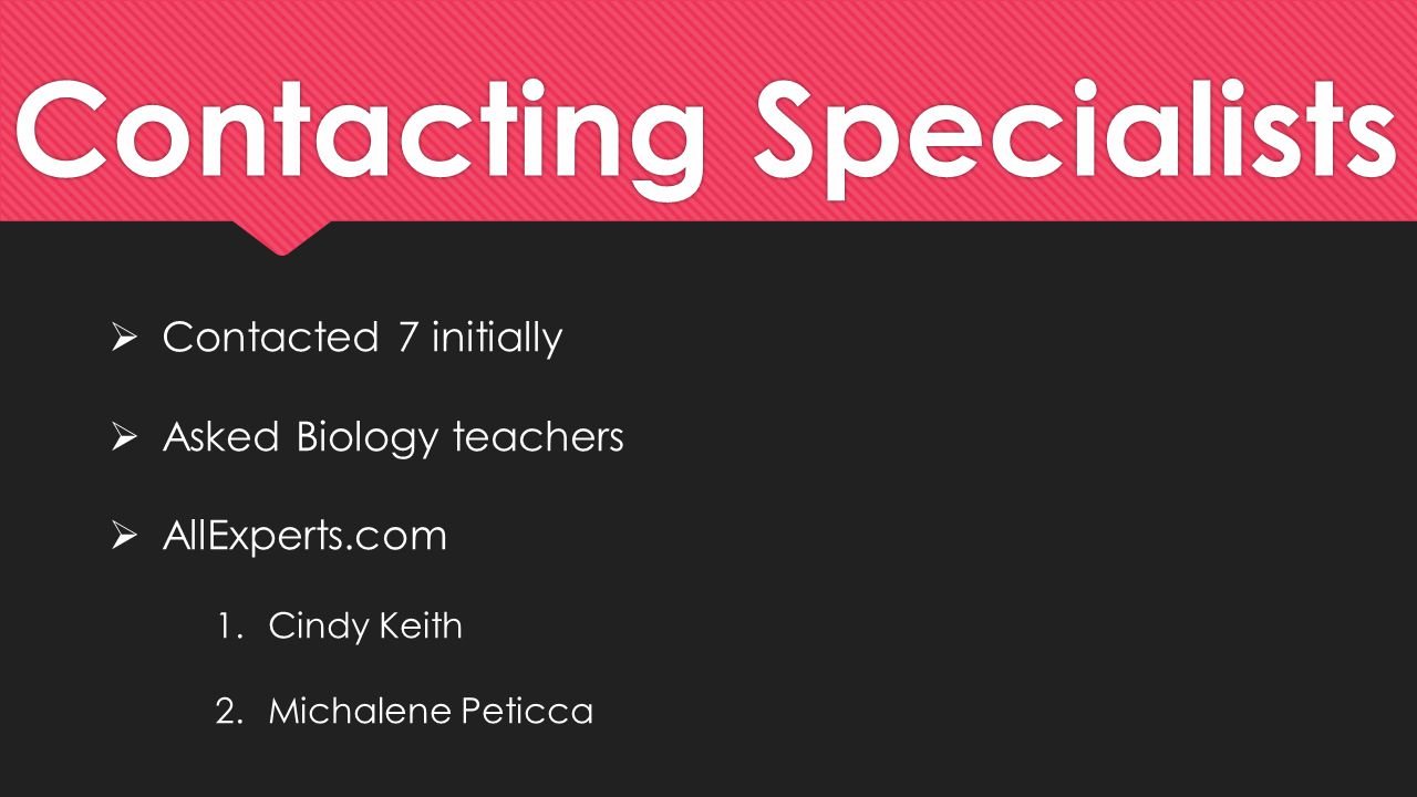 Contacting Specialists  Contacted 7 initially  Asked Biology teachers  AllExperts.com 1.Cindy Keith 2.Michalene Peticca
