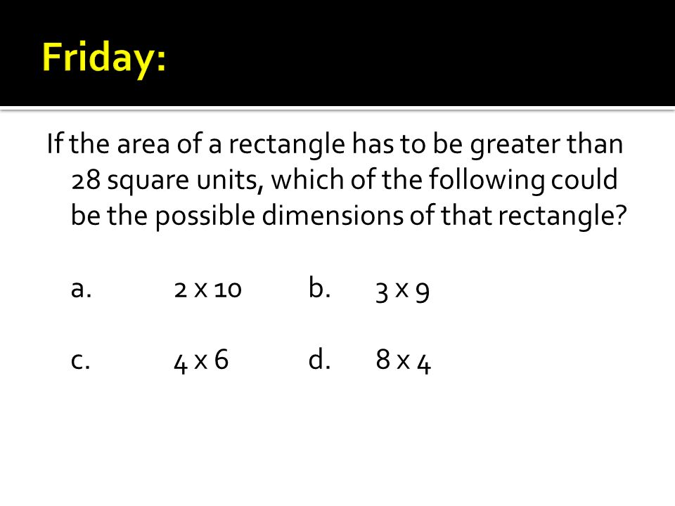 If the area of a rectangle has to be greater than 28 square units, which of the following could be the possible dimensions of that rectangle.