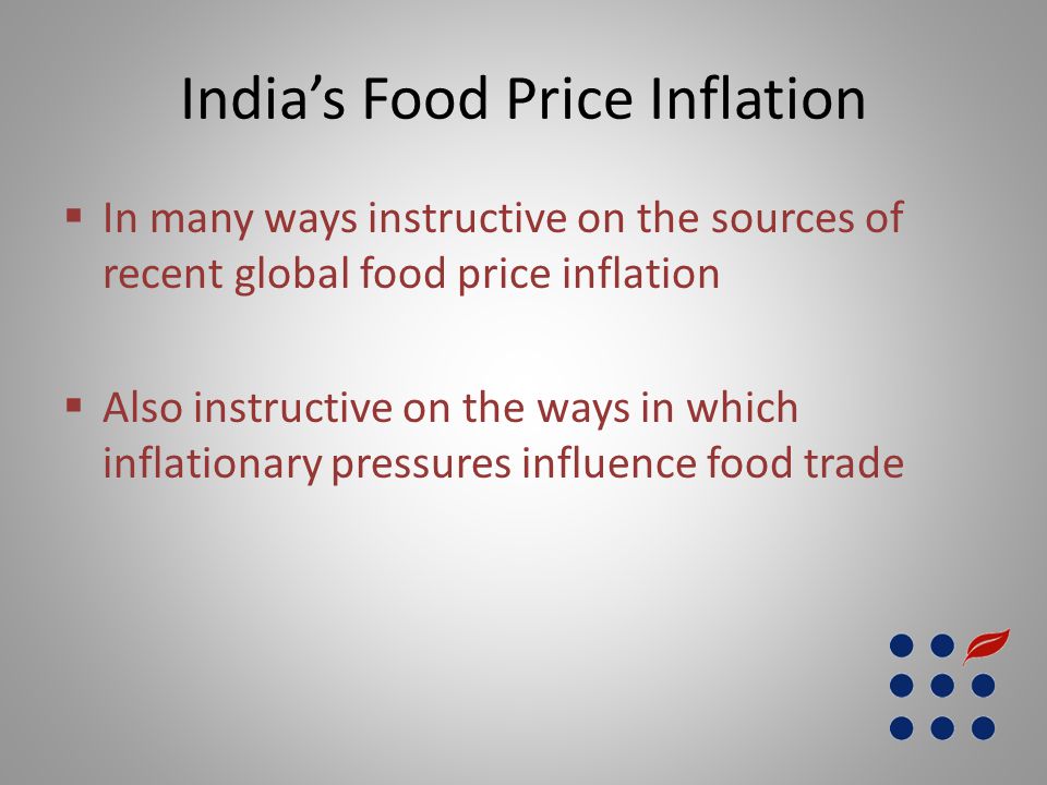 India’s Food Price Inflation  In many ways instructive on the sources of recent global food price inflation  Also instructive on the ways in which inflationary pressures influence food trade