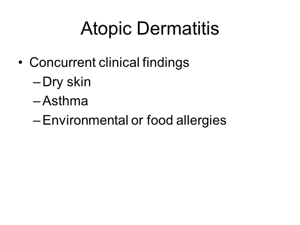 Concurrent clinical findings –Dry skin –Asthma –Environmental or food allergies Atopic Dermatitis