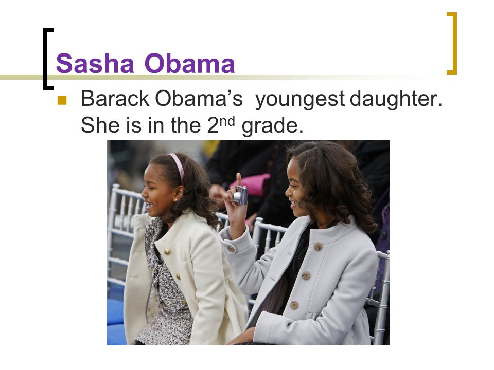 Sasha Obama Barack Obama’s youngest daughter. She is in the 2 nd grade.