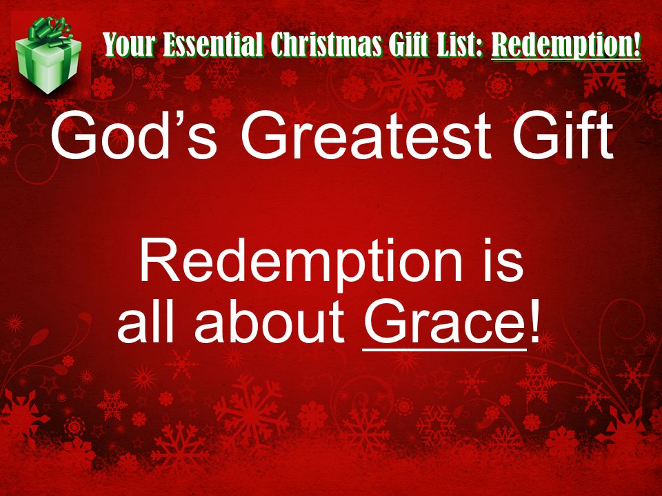 Your Essential Christmas Gift List: Redemption! God’s Greatest Gift Redemption is all about Grace!