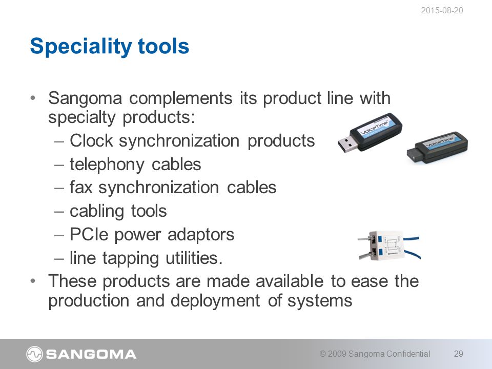 Sangoma complements its product line with specialty products: –Clock synchronization products –telephony cables –fax synchronization cables –cabling tools –PCIe power adaptors –line tapping utilities.