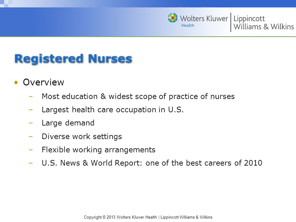 Copyright © 2013 Wolters Kluwer Health | Lippincott Williams & Wilkins Registered Nurses Overview –Most education & widest scope of practice of nurses –Largest health care occupation in U.S.