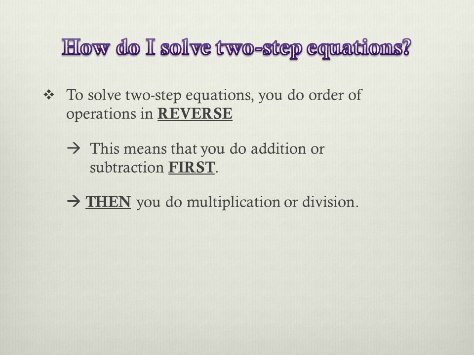 To solve two-step equations, you do order of operations in REVERSE  This means that you do addition or subtraction FIRST.