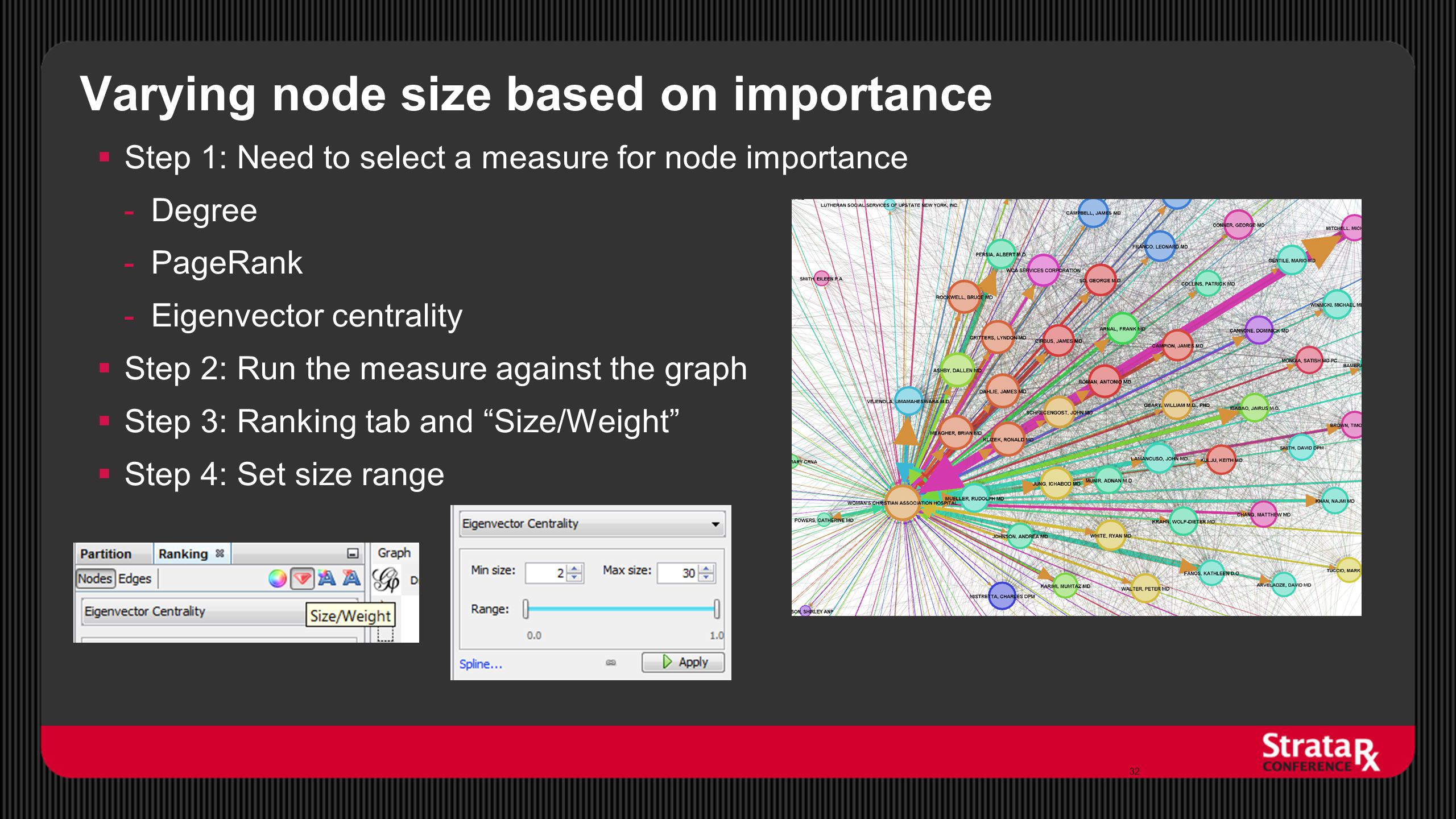 Varying node size based on importance  Step 1: Need to select a measure for node importance -Degree -PageRank -Eigenvector centrality  Step 2: Run the measure against the graph  Step 3: Ranking tab and Size/Weight  Step 4: Set size range 32