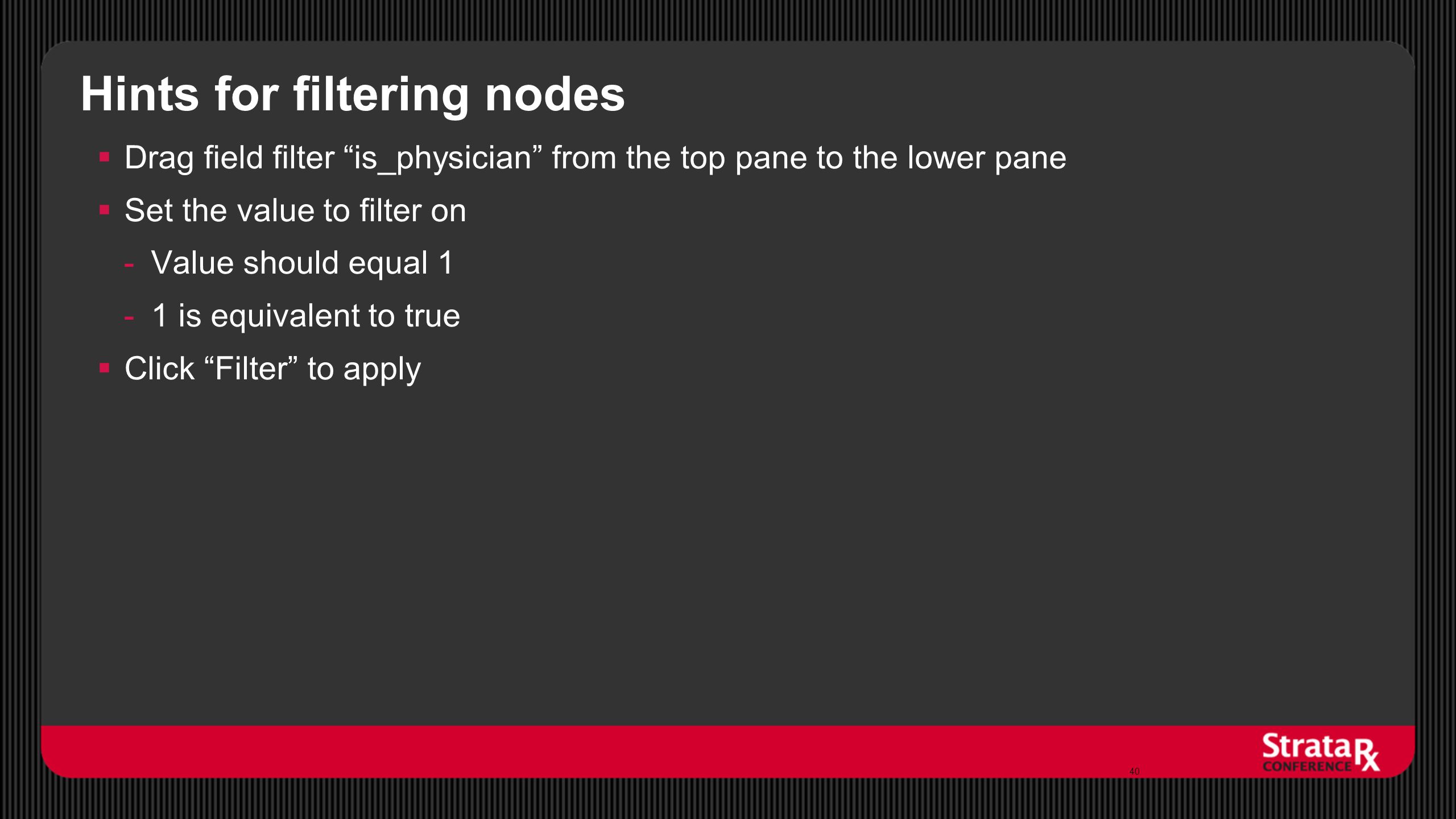 Hints for filtering nodes  Drag field filter is_physician from the top pane to the lower pane  Set the value to filter on -Value should equal 1 -1 is equivalent to true  Click Filter to apply 40