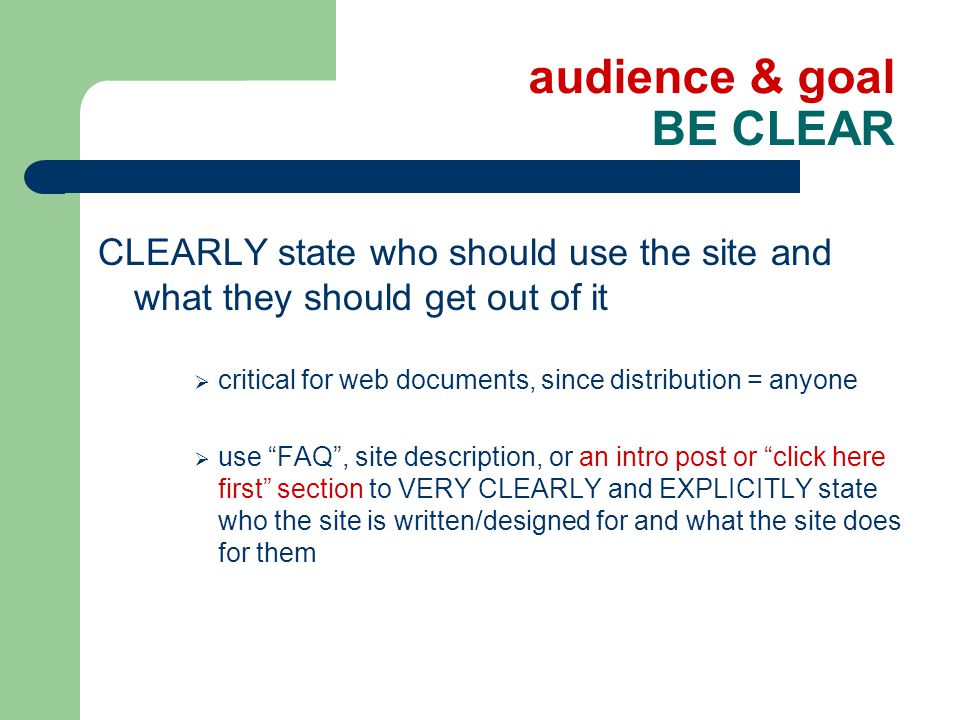 audience & goal BE CLEAR CLEARLY state who should use the site and what they should get out of it  critical for web documents, since distribution = anyone  use FAQ , site description, or an intro post or click here first section to VERY CLEARLY and EXPLICITLY state who the site is written/designed for and what the site does for them