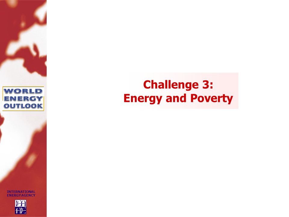 INTERNATIONAL ENERGY AGENCY Challenge 3: Energy and Poverty
