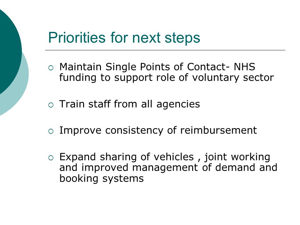Priorities for next steps  Maintain Single Points of Contact- NHS funding to support role of voluntary sector  Train staff from all agencies  Improve consistency of reimbursement  Expand sharing of vehicles, joint working and improved management of demand and booking systems