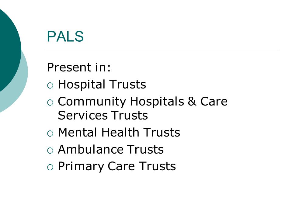 PALS Present in:  Hospital Trusts  Community Hospitals & Care Services Trusts  Mental Health Trusts  Ambulance Trusts  Primary Care Trusts
