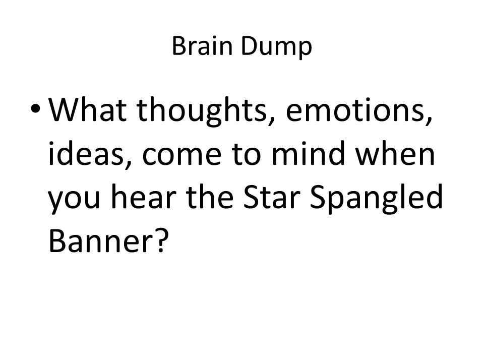 Brain Dump What thoughts, emotions, ideas, come to mind when you hear the Star Spangled Banner