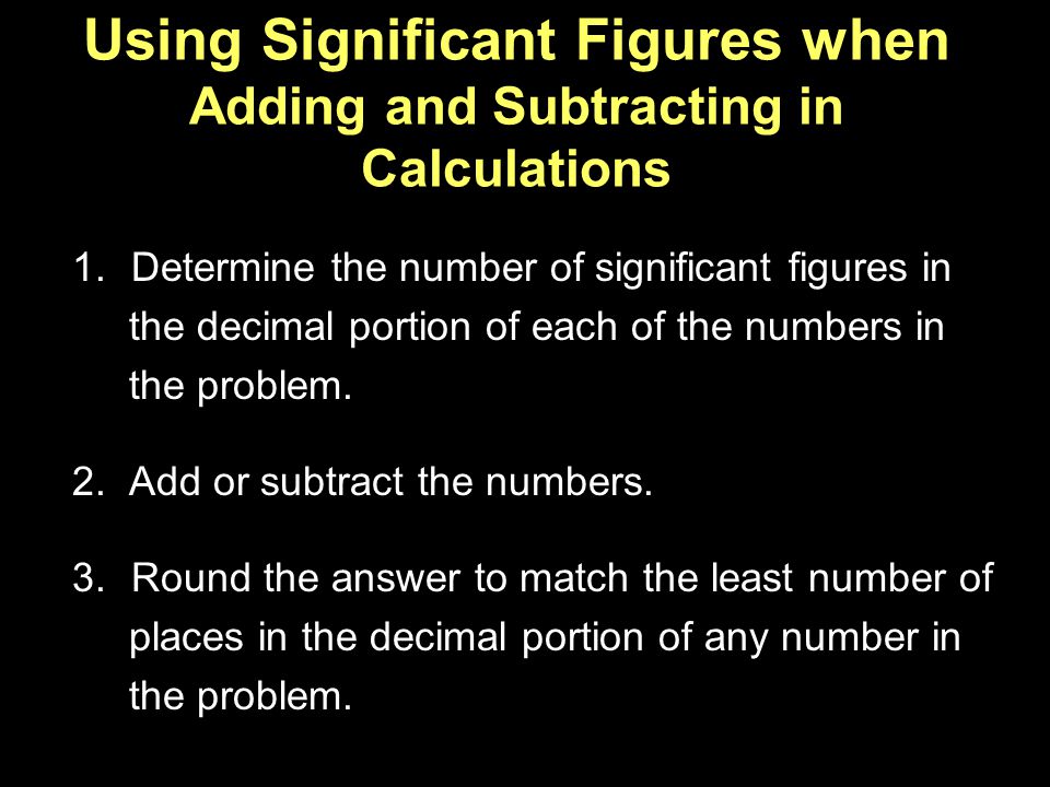 Using Significant Figures when Adding and Subtracting in Calculations 1.Determine the number of significant figures in the decimal portion of each of the numbers in the problem.