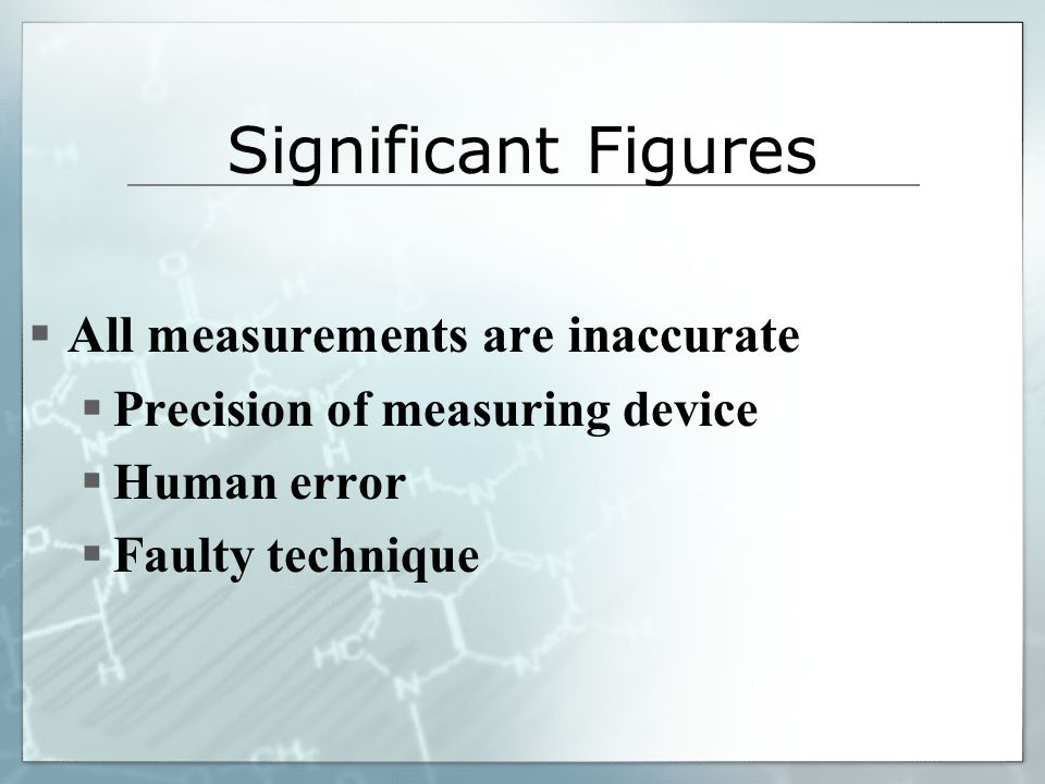  All measurements are inaccurate  Precision of measuring device  Human error  Faulty technique