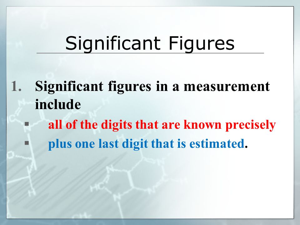 1.Significant figures in a measurement include  all of the digits that are known precisely  plus one last digit that is estimated.
