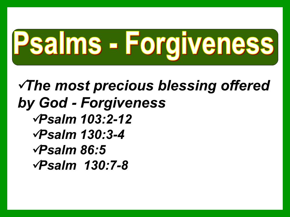 The most precious blessing offered by God - Forgiveness Psalm 103:2-12 Psalm 130:3-4 Psalm 86:5 Psalm 130:7-8
