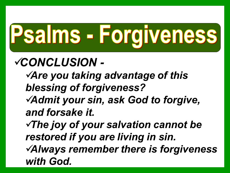 CONCLUSION - Are you taking advantage of this blessing of forgiveness.