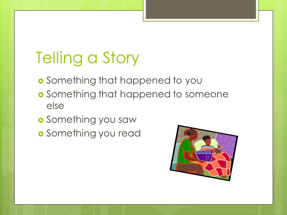 Telling a Story  Something that happened to you  Something that happened to someone else  Something you saw  Something you read