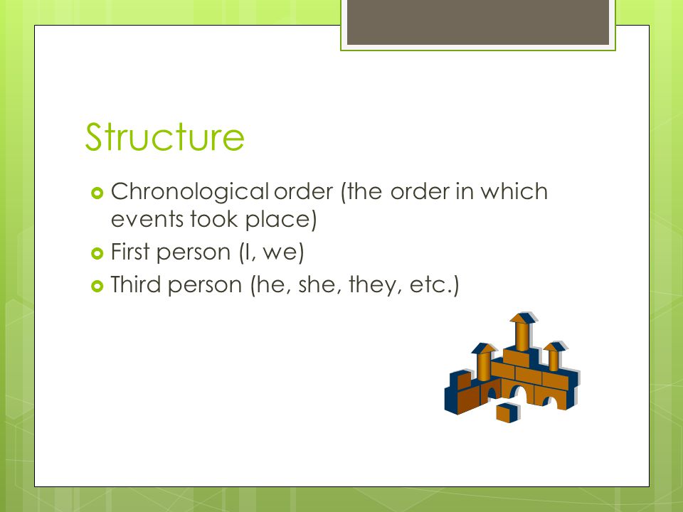 Structure  Chronological order (the order in which events took place)  First person (I, we)  Third person (he, she, they, etc.)