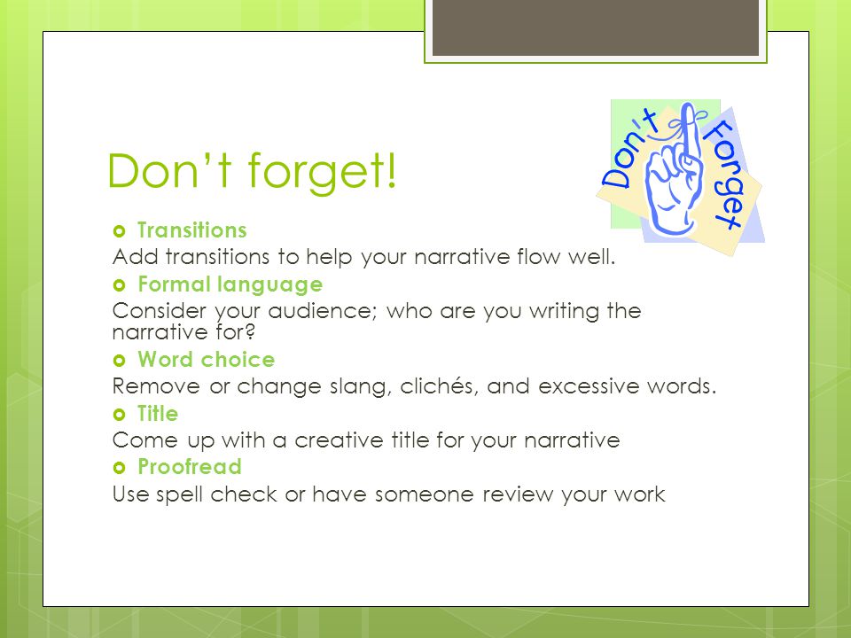 Don’t forget.  Transitions Add transitions to help your narrative flow well.
