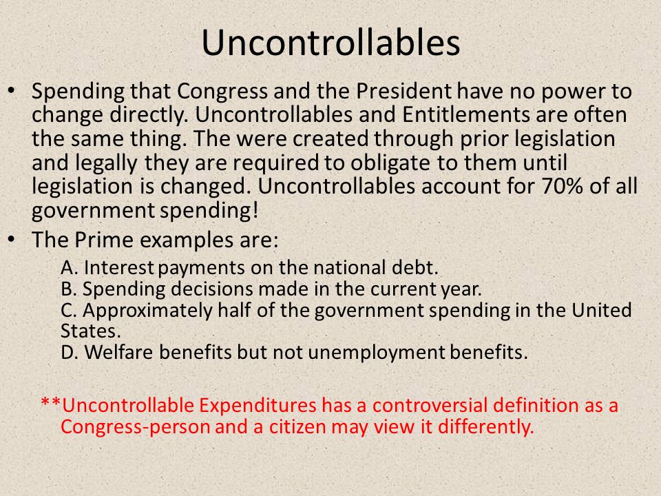 Uncontrollables Spending that Congress and the President have no power to change directly.