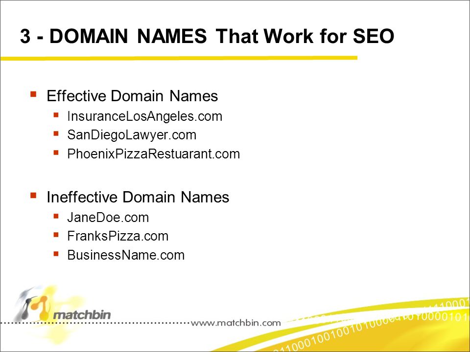 3 - DOMAIN NAMES That Work for SEO  Effective Domain Names  InsuranceLosAngeles.com  SanDiegoLawyer.com  PhoenixPizzaRestuarant.com  Ineffective Domain Names  JaneDoe.com  FranksPizza.com  BusinessName.com