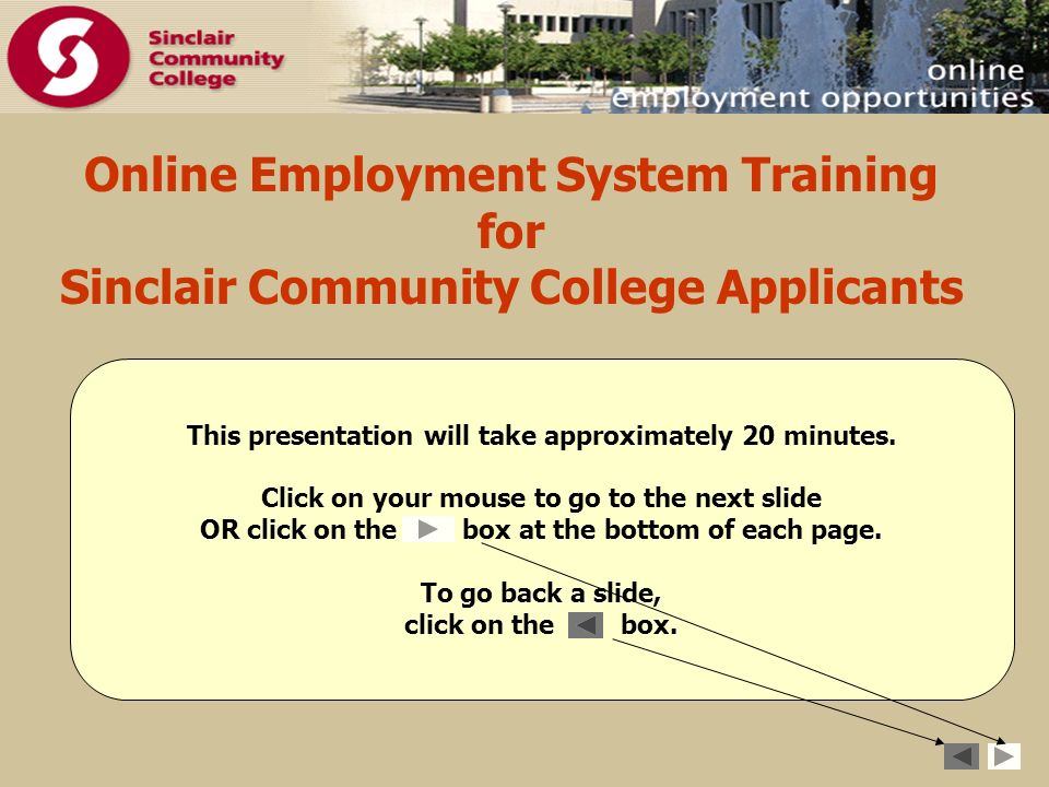 Online Employment System Training for Sinclair Community College Applicants This presentation will take approximately 20 minutes.