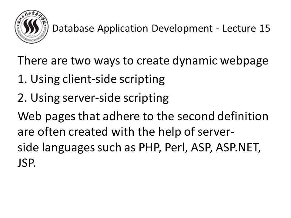 There are two ways to create dynamic webpage 1. Using client-side scripting 2.