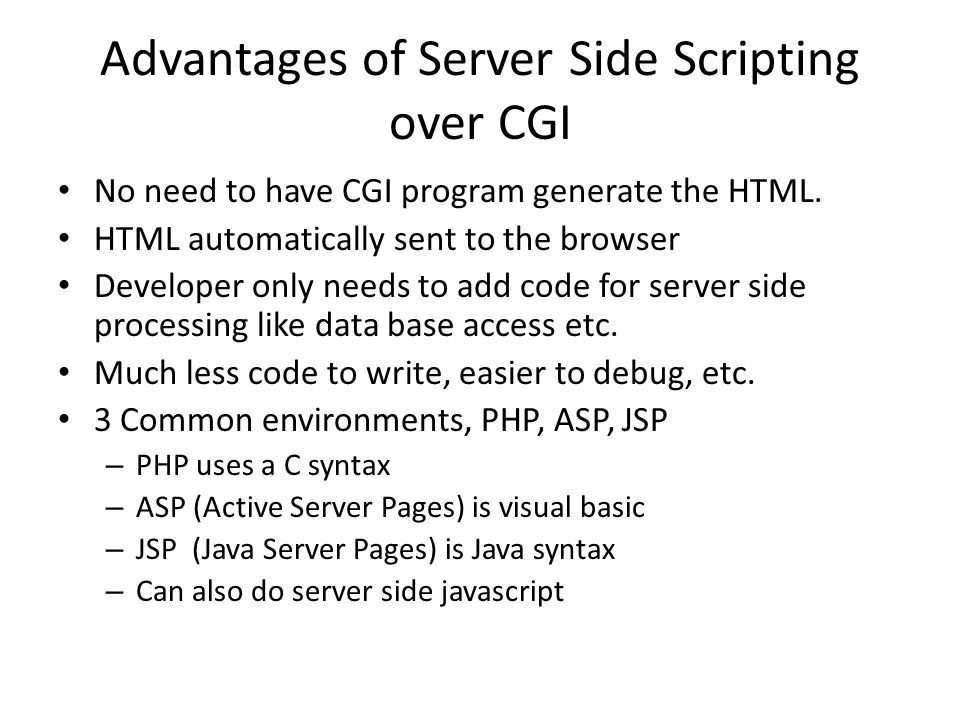 Advantages of Server Side Scripting over CGI No need to have CGI program generate the HTML.