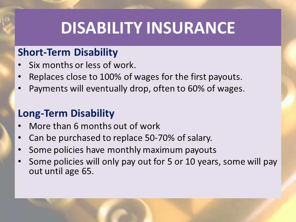 DISABILITY INSURANCE Short-Term Disability Six months or less of work.