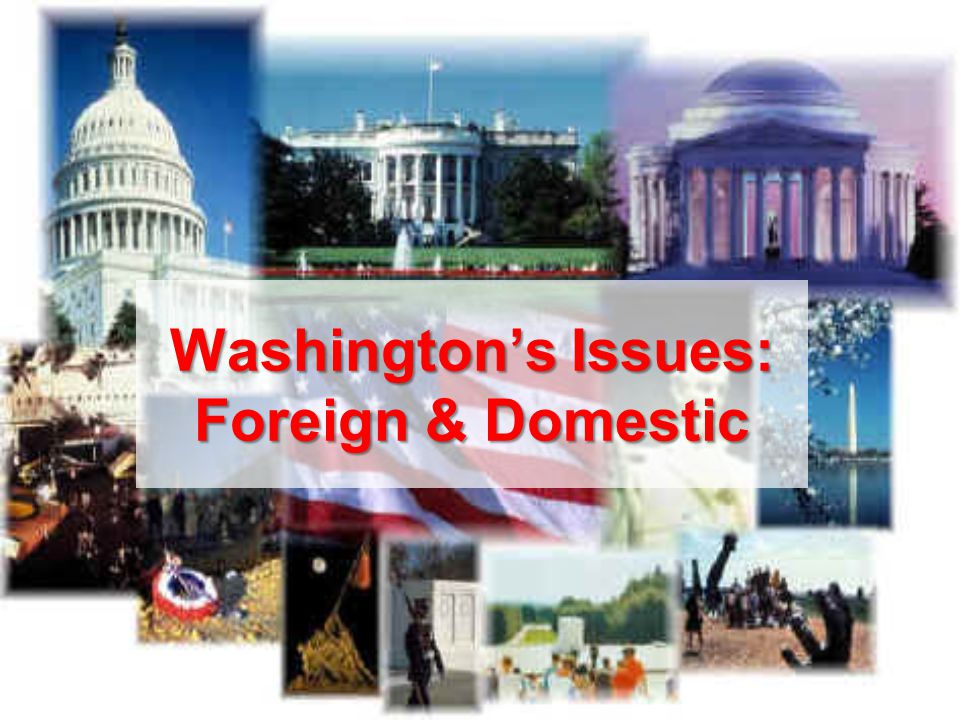 Washington’s Issues: Foreign & Domestic
