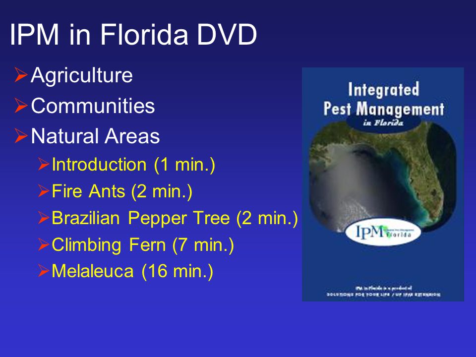 IPM in Florida DVD  Agriculture  Communities  Natural Areas  Introduction (1 min.)  Fire Ants (2 min.)  Brazilian Pepper Tree (2 min.)  Climbing Fern (7 min.)  Melaleuca (16 min.)
