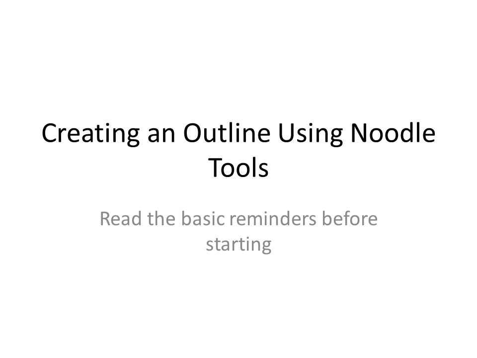 Creating an Outline Using Noodle Tools Read the basic reminders before starting