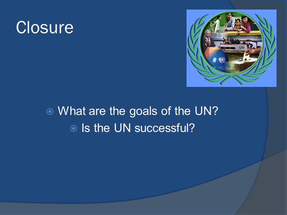 Closure  What are the goals of the UN  Is the UN successful