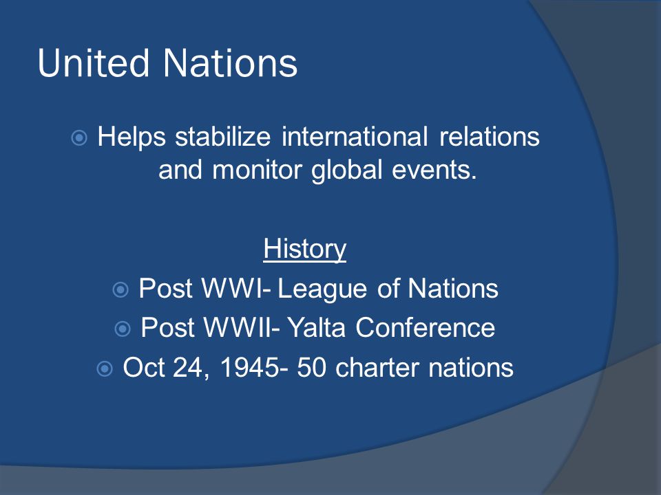 United Nations  Helps stabilize international relations and monitor global events.