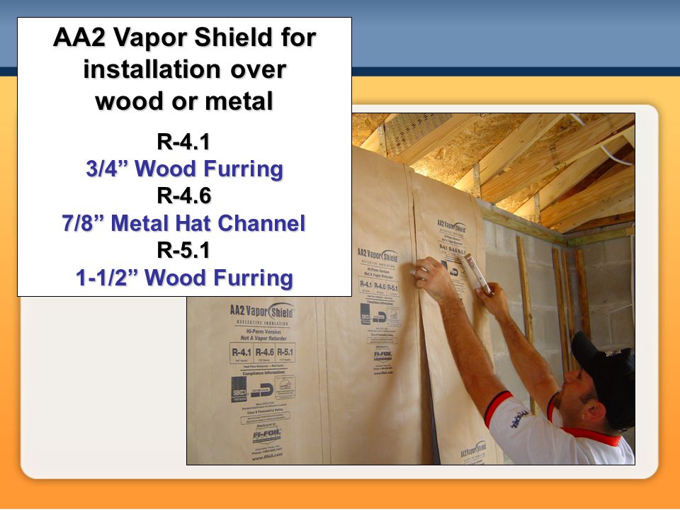 AA2 Vapor Shield for installation over wood or metal R-4.1 3/4 Wood Furring R-4.6 7/8 Metal Hat Channel R /2 Wood Furring