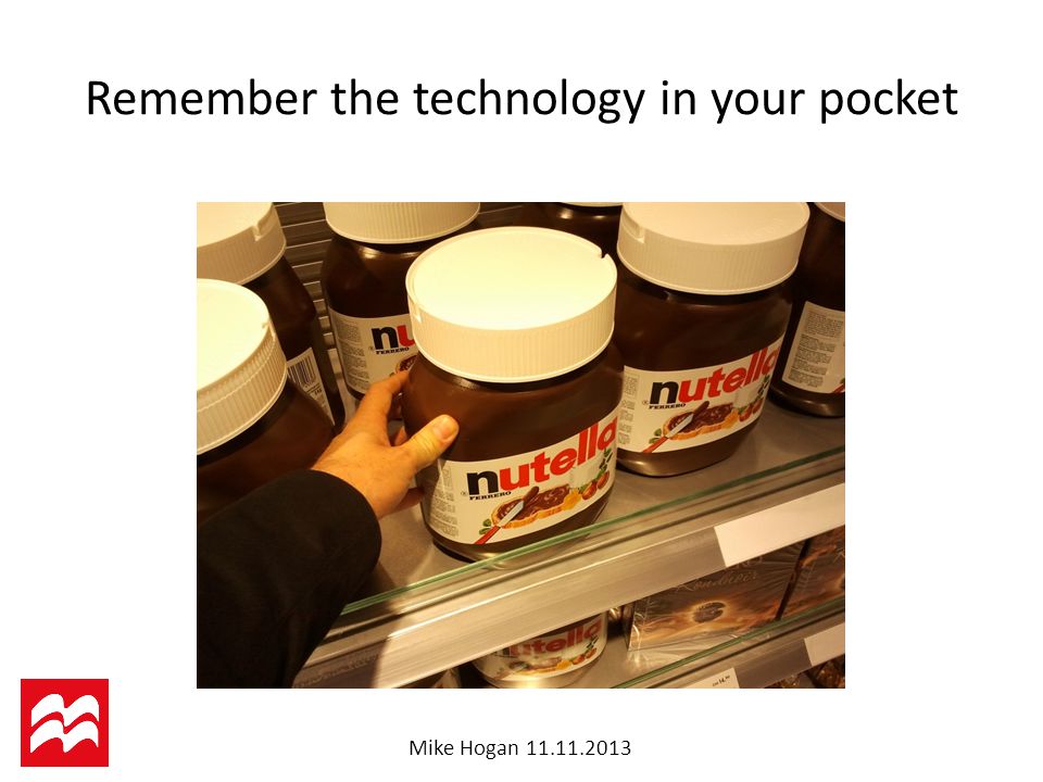 Mike Hogan Remember the technology in your pocket