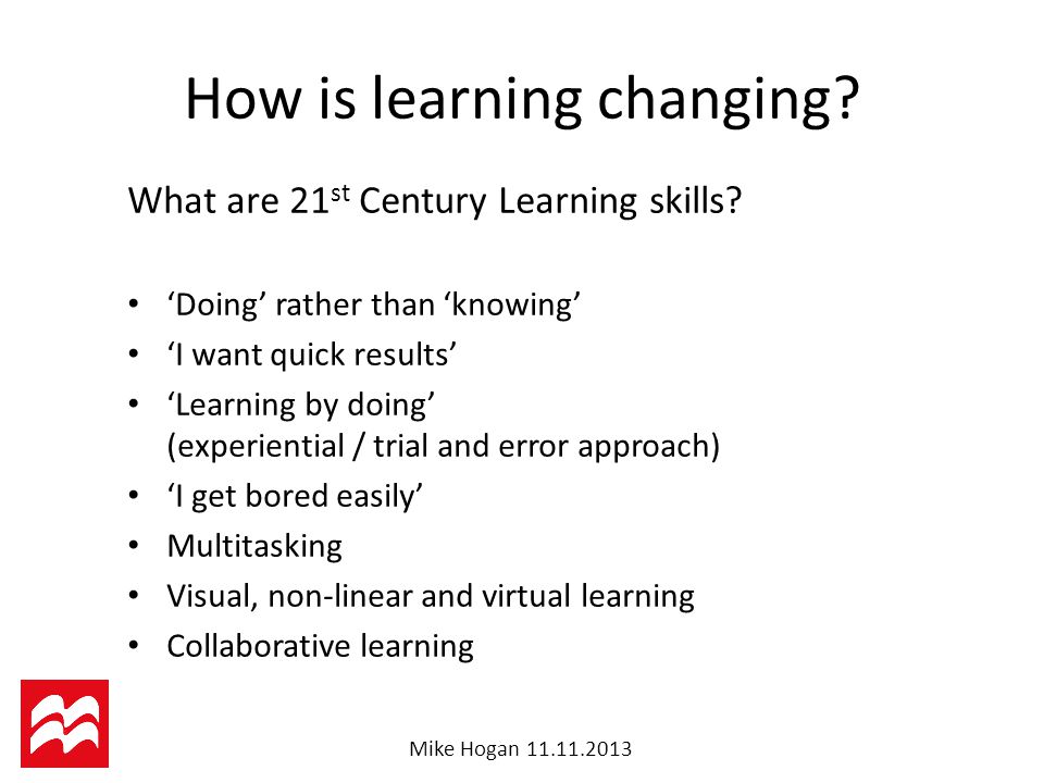 Mike Hogan How is learning changing. What are 21 st Century Learning skills.