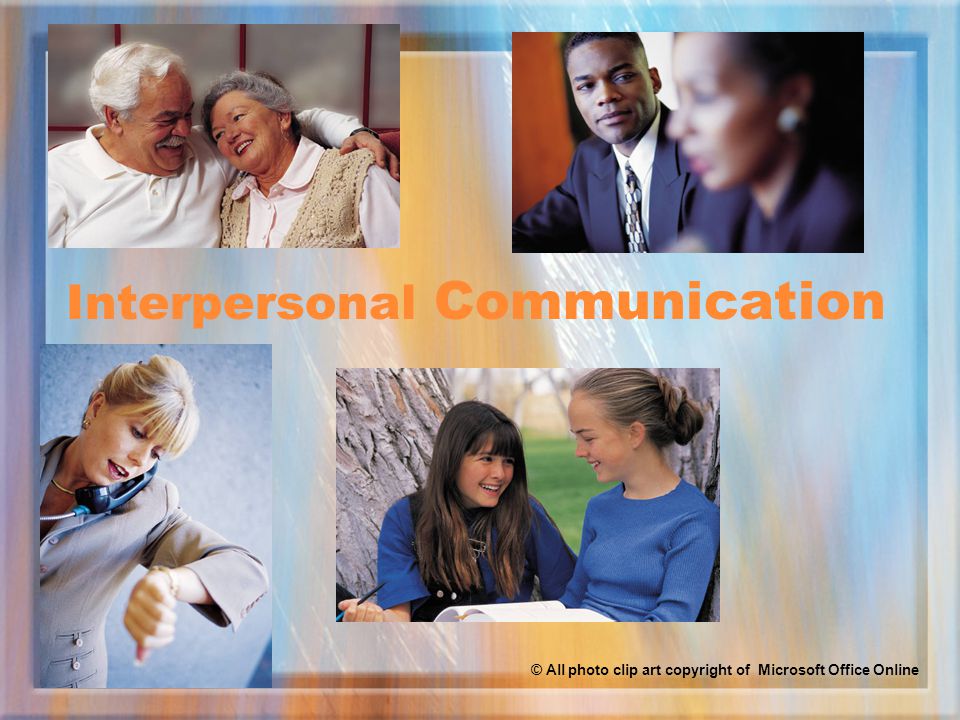 Interpersonal Communication © All photo clip art copyright of Microsoft Office Online