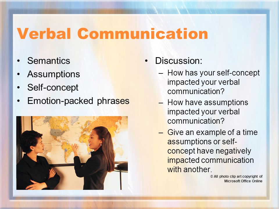 Verbal Communication Semantics Assumptions Self-concept Emotion-packed phrases Discussion: –How has your self-concept impacted your verbal communication.