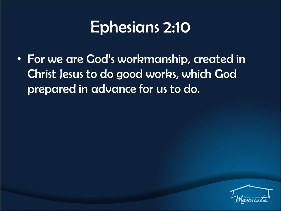 Ephesians 2:10 For we are God’s workmanship, created in Christ Jesus to do good works, which God prepared in advance for us to do.