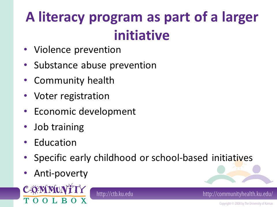 A literacy program as part of a larger initiative Violence prevention Substance abuse prevention Community health Voter registration Economic development Job training Education Specific early childhood or school-based initiatives Anti-poverty