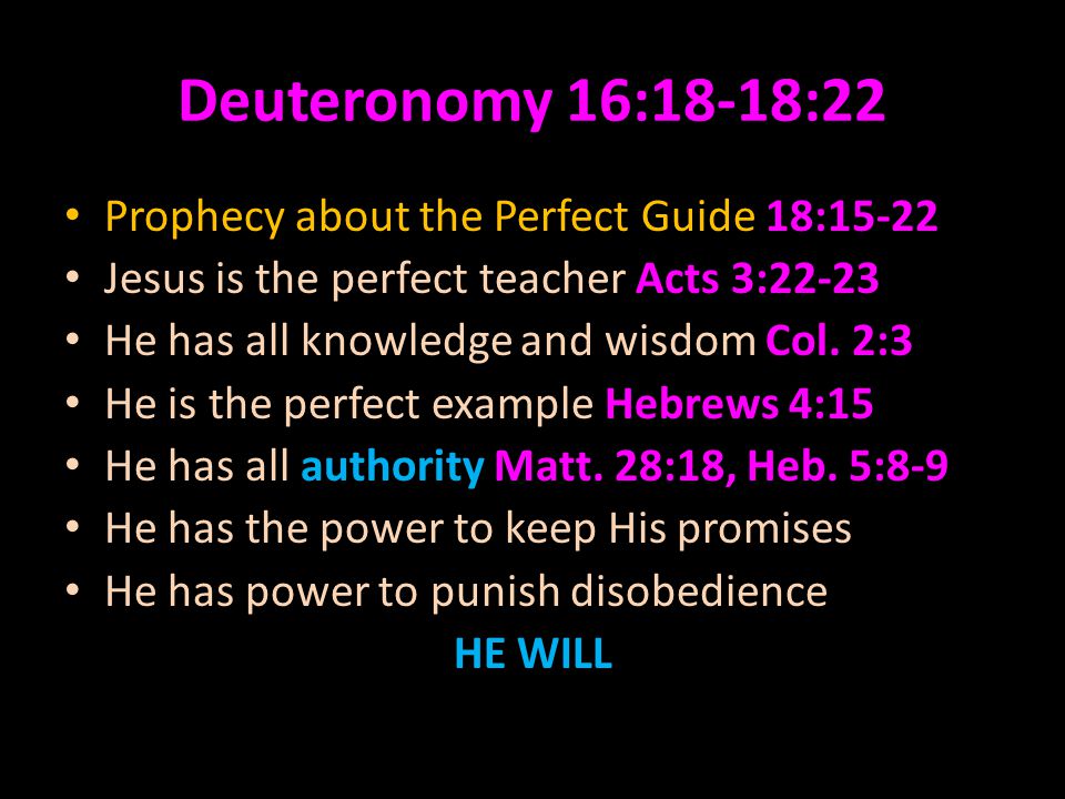 Deuteronomy 16:18-18:22 Prophecy about the Perfect Guide 18:15-22 Jesus is the perfect teacher Acts 3:22-23 He has all knowledge and wisdom Col.