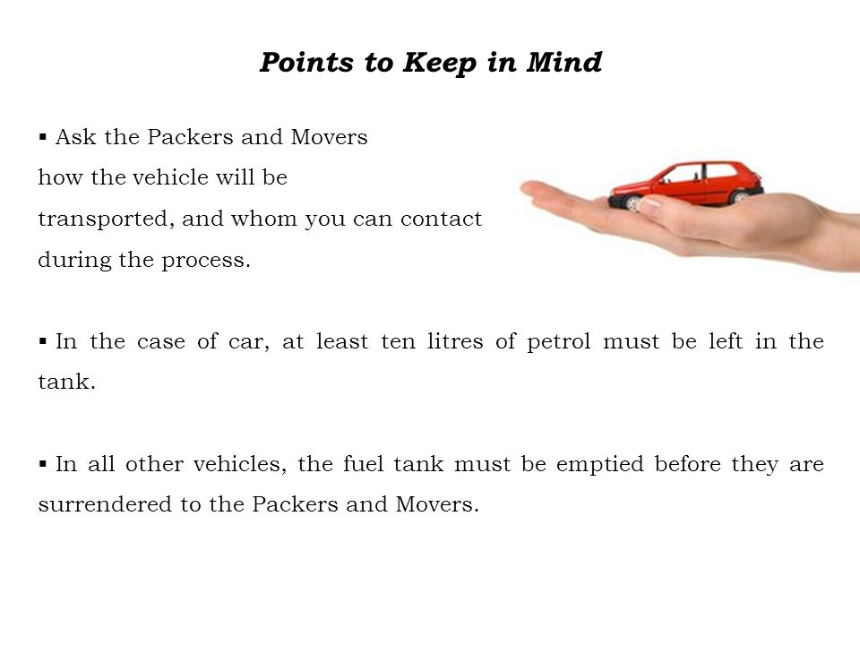 Points to Keep in Mind  Ask the Packers and Movers how the vehicle will be transported, and whom you can contact during the process.