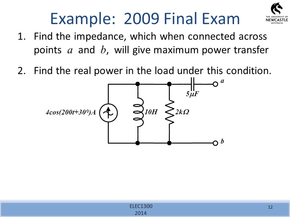 ELEC Example: 2009 Final Exam 1.Find the impedance, which when connected across points a and b, will give maximum power transfer 2.Find the real power in the load under this condition.