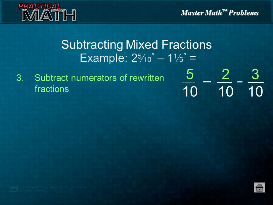 Master Math ™ Problems 1.Find lowest common denominator of fractions — 10 2.Rewrite fractions using lowest common denominator Subtracting Mixed Fractions = = =,
