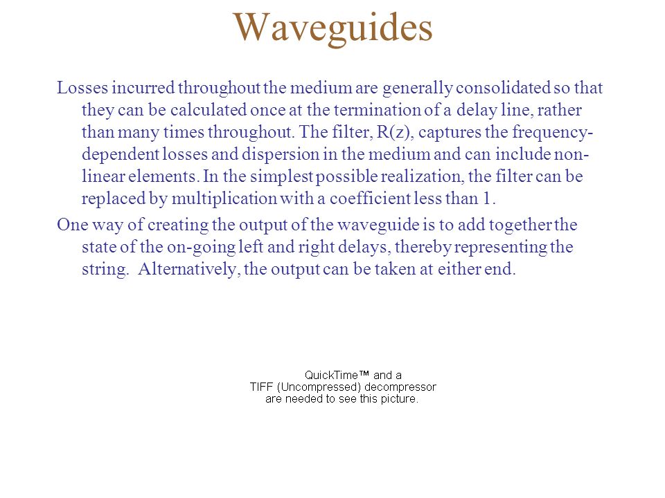 Waveguides Losses incurred throughout the medium are generally consolidated so that they can be calculated once at the termination of a delay line, rather than many times throughout.