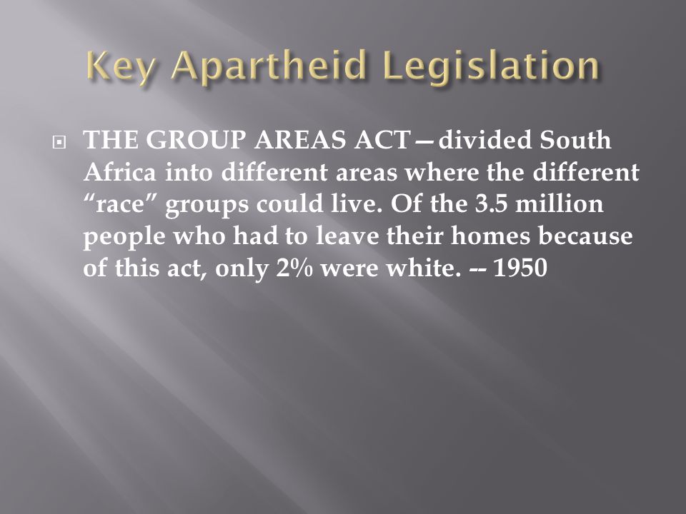  THE GROUP AREAS ACT—divided South Africa into different areas where the different race groups could live.