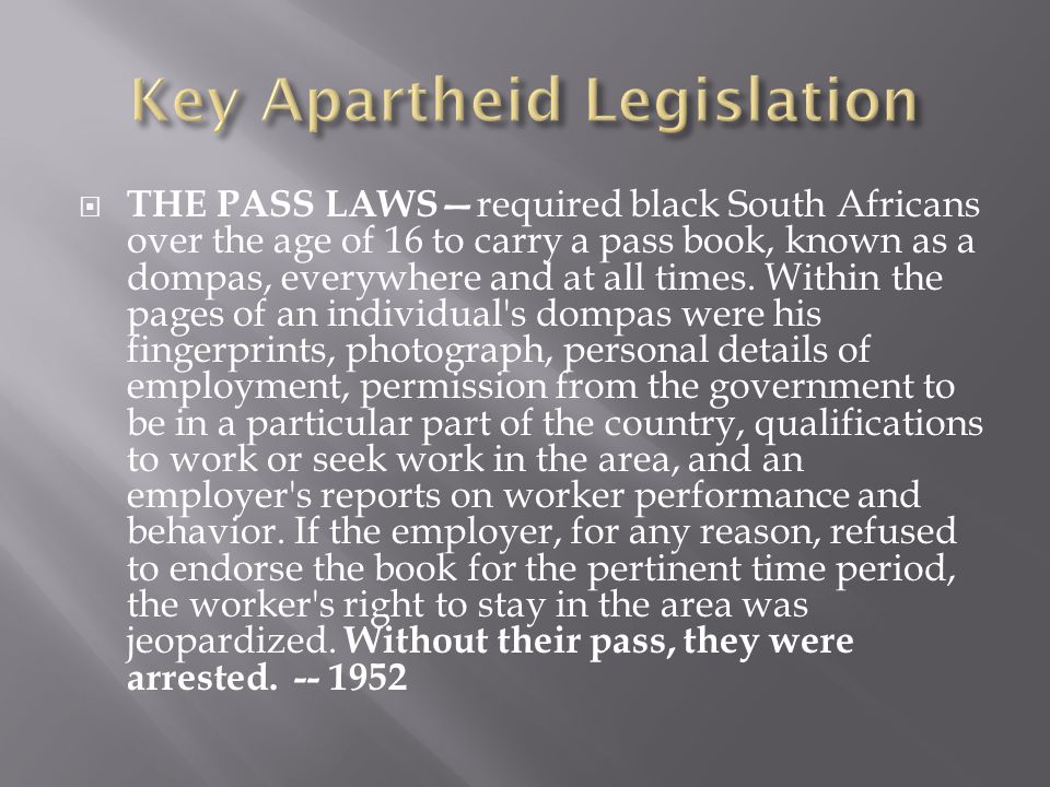  THE PASS LAWS— required black South Africans over the age of 16 to carry a pass book, known as a dompas, everywhere and at all times.